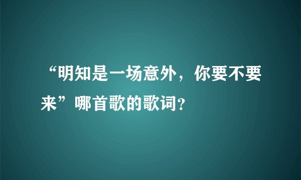 “明知是一场意外，你要不要来”哪首歌的歌词？