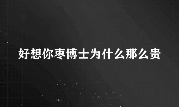 好想你枣博士为什么那么贵