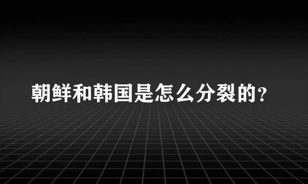 朝鲜和韩国是怎么分裂的？