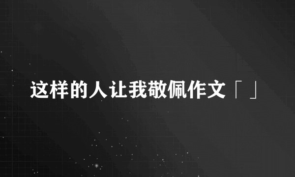 这样的人让我敬佩作文「」