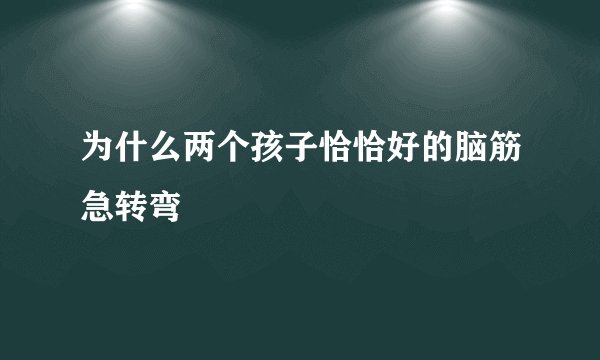 为什么两个孩子恰恰好的脑筋急转弯
