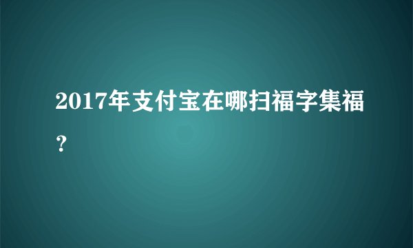 2017年支付宝在哪扫福字集福？