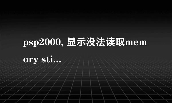 psp2000, 显示没法读取memory stick,让在主机设定中进行memory stick格式化,为什么会这样?我要如何处理