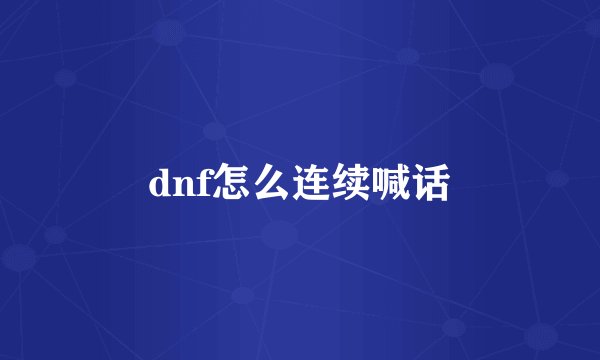 dnf怎么连续喊话