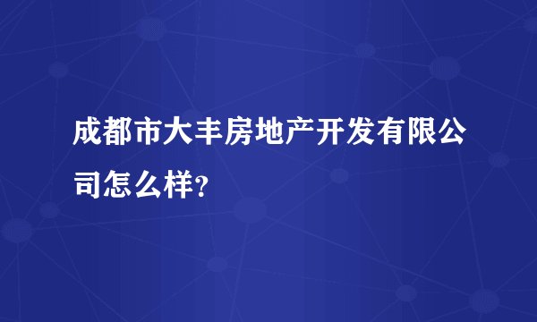 成都市大丰房地产开发有限公司怎么样？