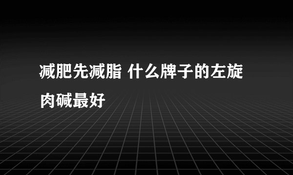 减肥先减脂 什么牌子的左旋肉碱最好