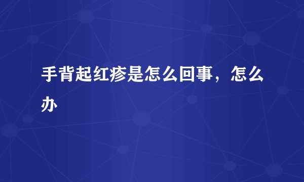 手背起红疹是怎么回事,怎么办