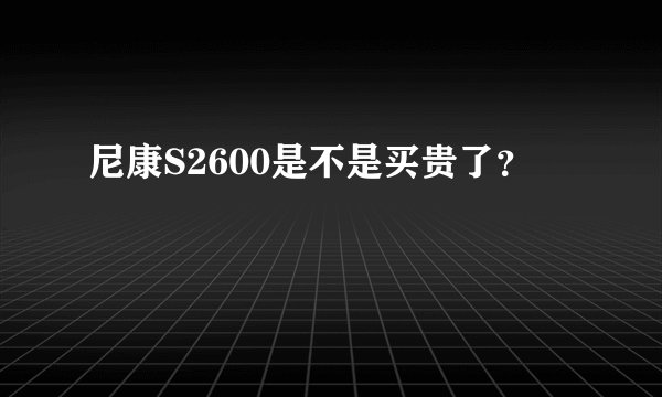 尼康S2600是不是买贵了?