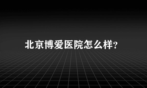 北京博爱医院怎么样？