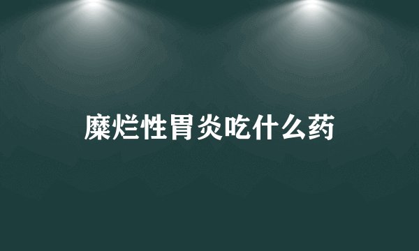 糜烂性胃炎吃什么药