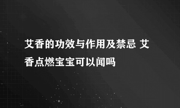 艾香的功效与作用及禁忌 艾香点燃宝宝可以闻吗