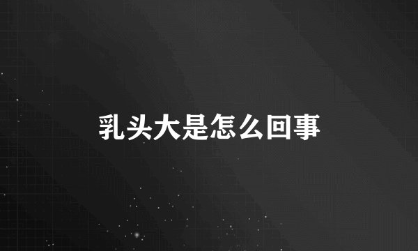 乳头大是怎么回事