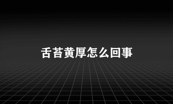 舌苔黄厚怎么回事