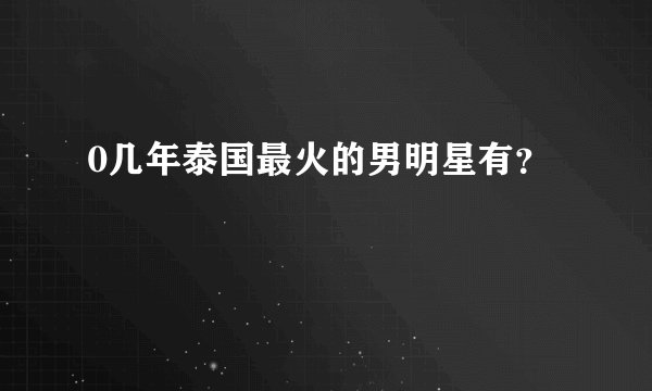0几年泰国最火的男明星有？