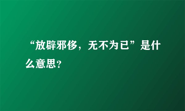 “放辟邪侈，无不为已”是什么意思？