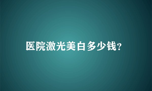 医院激光美白多少钱？
