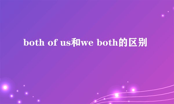 both of us和we both的区别