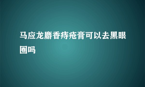 马应龙麝香痔疮膏可以去黑眼圈吗