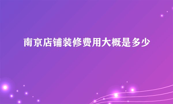 南京店铺装修费用大概是多少