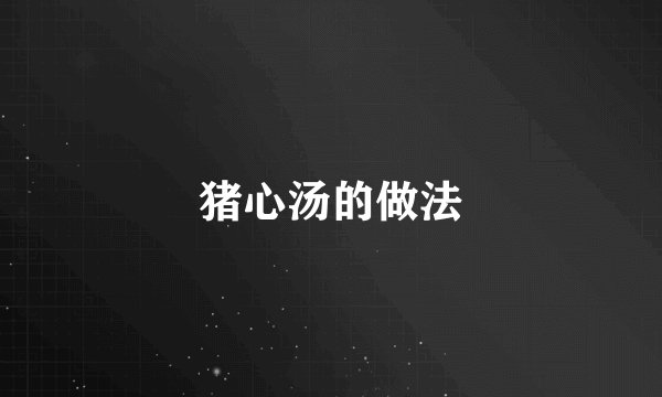 猪心汤的做法