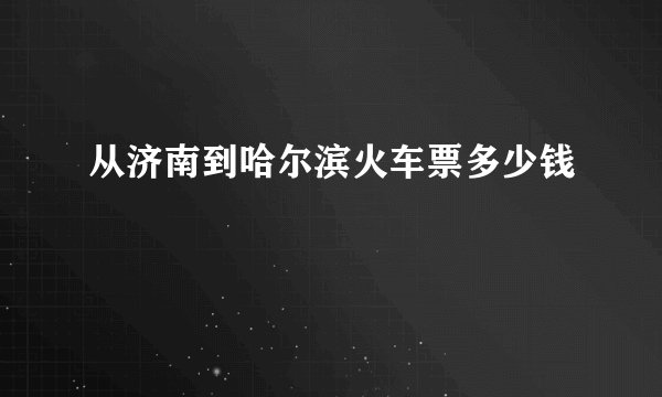 从济南到哈尔滨火车票多少钱