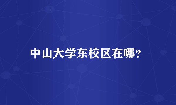 中山大学东校区在哪？