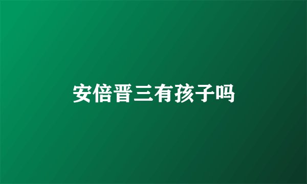 安倍晋三有孩子吗