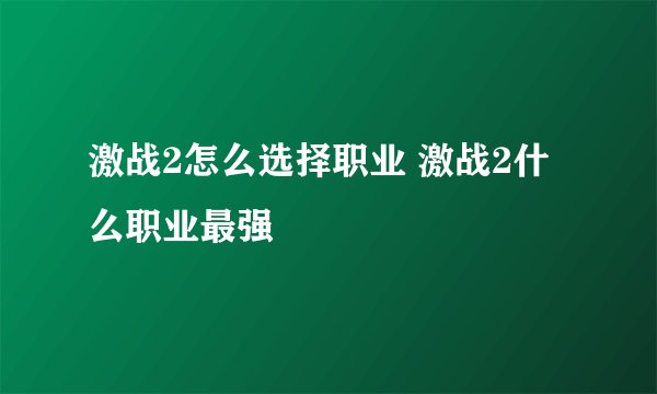 激战2怎么选择职业 激战2什么职业最强