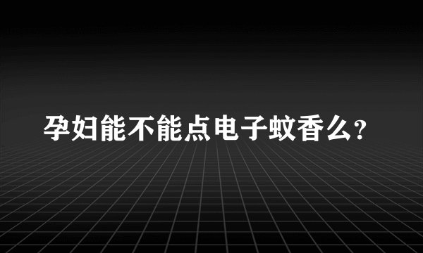 孕妇能不能点电子蚊香么？