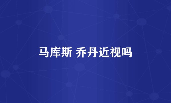 马库斯 乔丹近视吗
