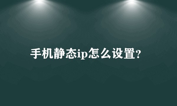 手机静态ip怎么设置？