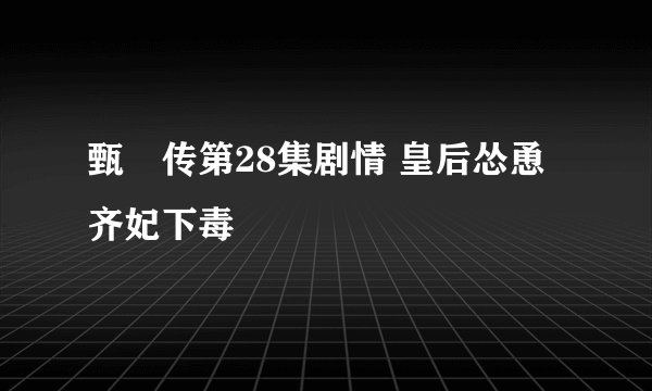 甄嬛传第28集剧情 皇后怂恿齐妃下毒
