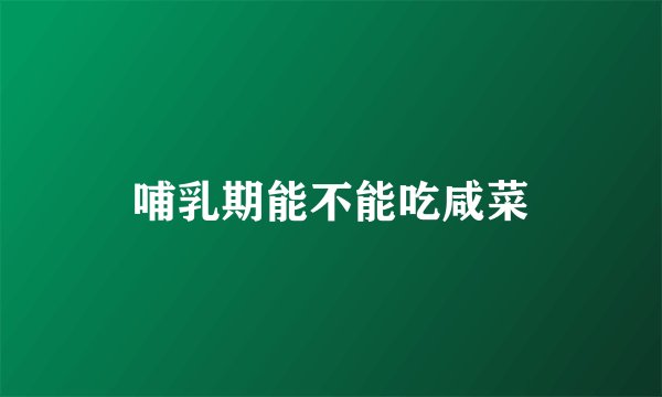 哺乳期能不能吃咸菜