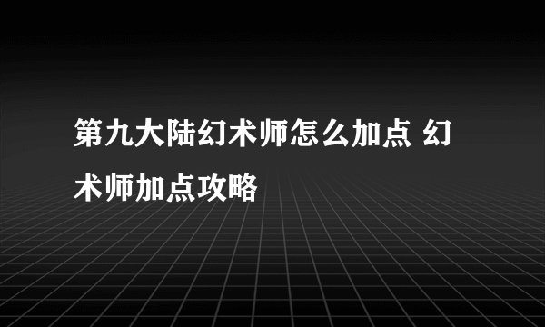 第九大陆幻术师怎么加点 幻术师加点攻略