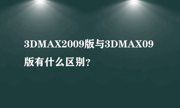 3DMAX2009版与3DMAX09版有什么区别？