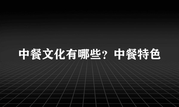 中餐文化有哪些?中餐特色