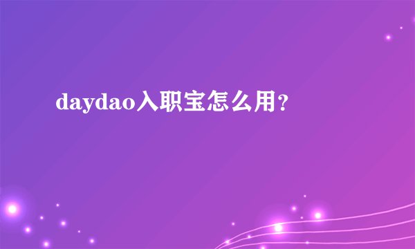 daydao入职宝怎么用？
