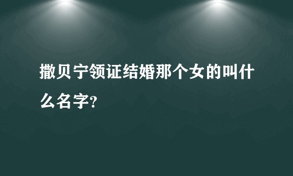 撒贝宁领证结婚那个女的叫什么名字？