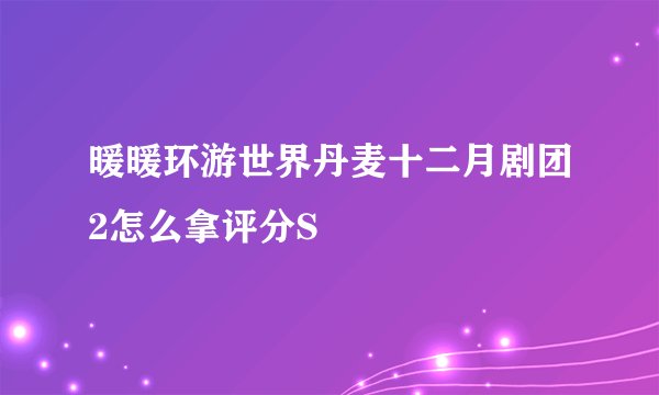 暖暖环游世界丹麦十二月剧团2怎么拿评分S