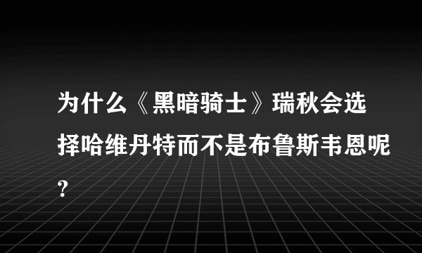 为什么《黑暗骑士》瑞秋会选择哈维丹特而不是布鲁斯韦恩呢?