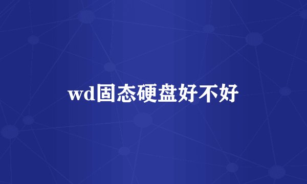wd固态硬盘好不好