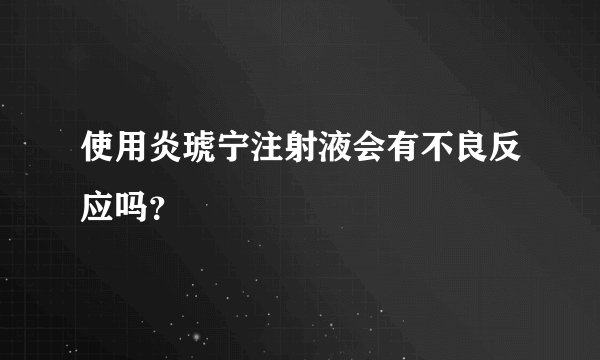 使用炎琥宁注射液会有不良反应吗？