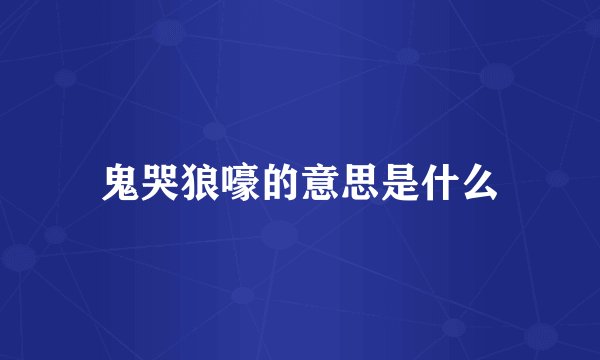 鬼哭狼嚎的意思是什么