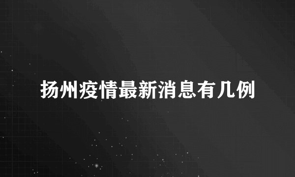 扬州疫情最新消息有几例