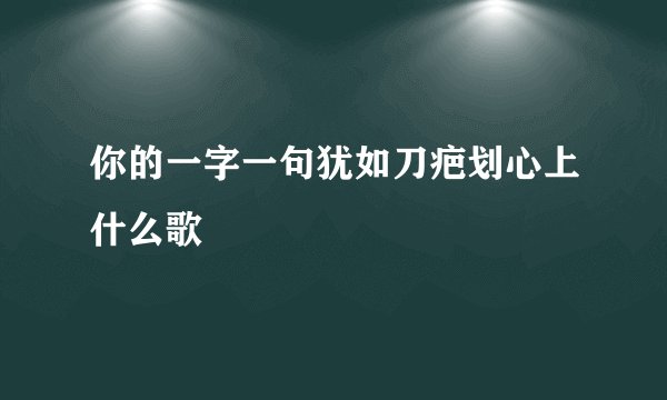 你的一字一句犹如刀疤划心上什么歌