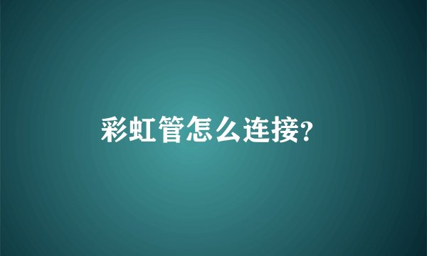 彩虹管怎么连接？