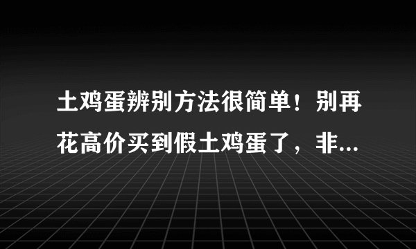 土鸡蛋辨别方法很简单！别再花高价买到假土鸡蛋了，非常实用哦