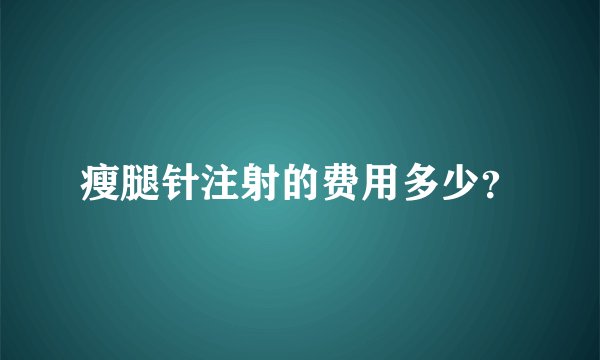 瘦腿针注射的费用多少？