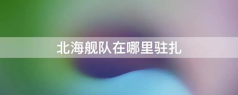 北海舰队在哪里驻扎