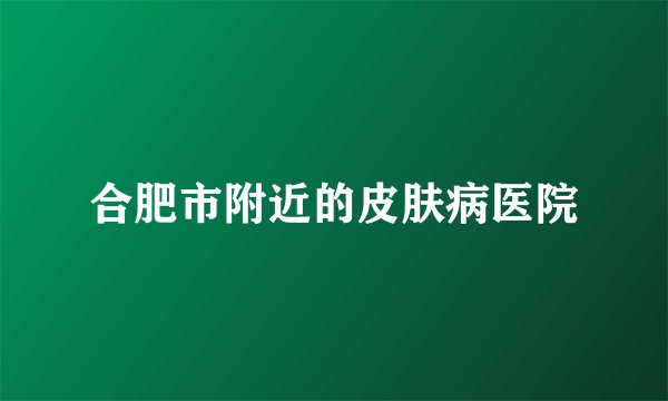 合肥市附近的皮肤病医院